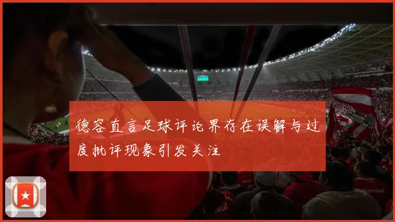 德容直言足球评论界存在误解与过度批评现象引发关注