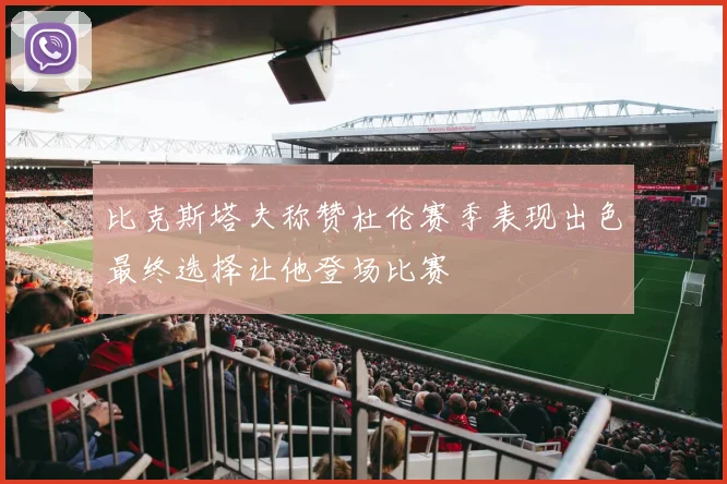 比克斯塔夫称赞杜伦赛季表现出色最终选择让他登场比赛