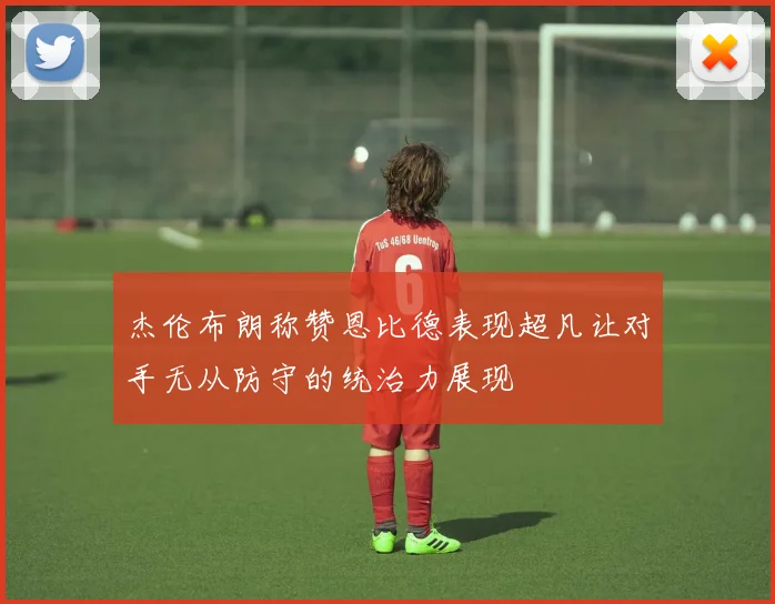 杰伦布朗称赞恩比德表现超凡让对手无从防守的统治力展现