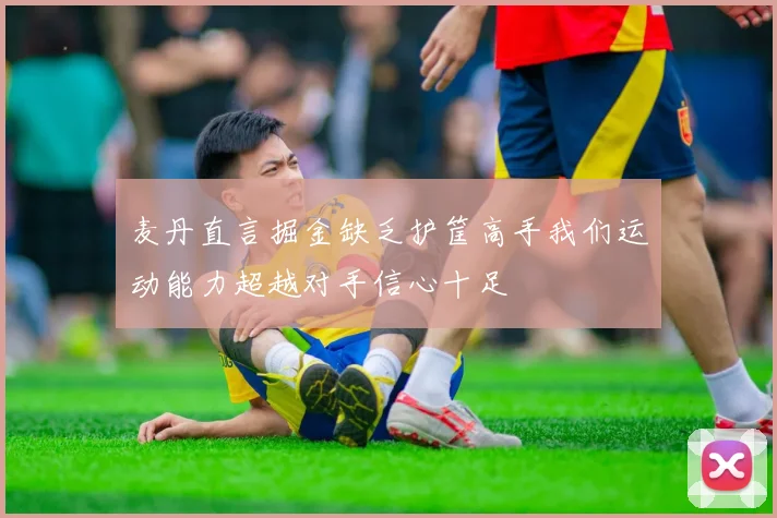 麦丹直言掘金缺乏护筐高手我们运动能力超越对手信心十足