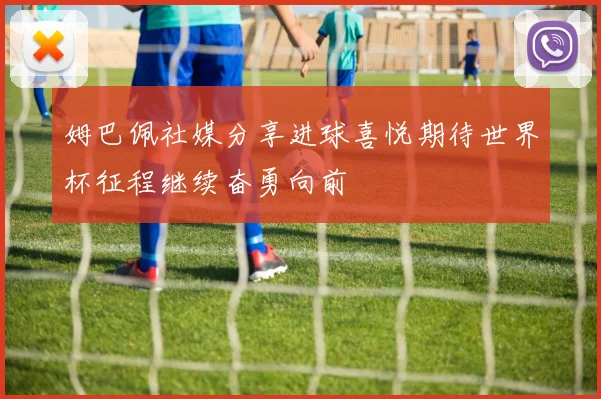 姆巴佩社媒分享进球喜悦期待世界杯征程继续奋勇向前