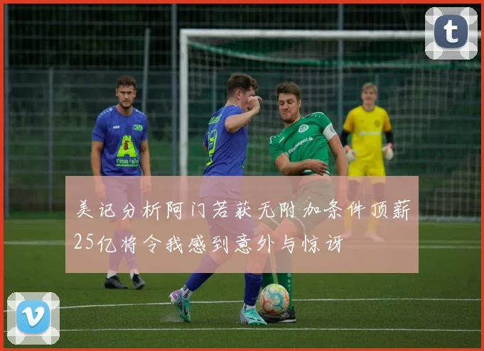 美记分析阿门若获无附加条件顶薪25亿将令我感到意外与惊讶